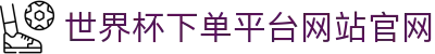 世界杯下单平台网站官网(官方)指定网站 - FIFA World Cup